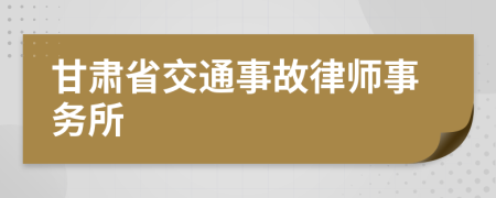甘肅省交通事故律師事務(wù)所