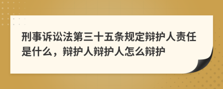 刑事訴訟法第三十五條規(guī)定辯護(hù)人責(zé)任是什么，辯護(hù)人辯護(hù)人怎么辯護(hù)