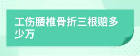 工傷腰椎骨折三根賠多少萬