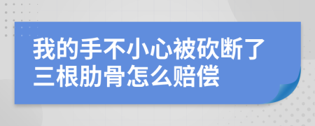 我的手不小心被砍斷了三根肋骨怎么賠償