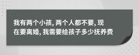 我有兩個小孩, 兩個人都不要, 現(xiàn)在要離婚, 我需要給孩子多少撫養(yǎng)費