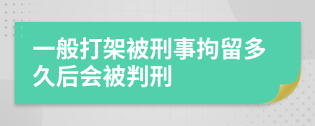一般打架被刑事拘留多久后會被判刑