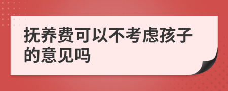 撫養(yǎng)費(fèi)可以不考慮孩子的意見嗎