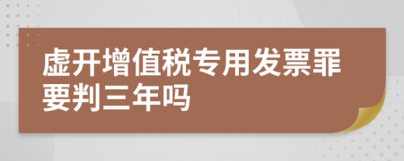 虛開增值稅專用發(fā)票罪要判三年嗎