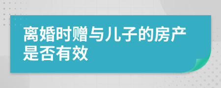 離婚時贈與兒子的房產是否有效