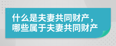 什么是夫妻共同財(cái)產(chǎn)，哪些屬于夫妻共同財(cái)產(chǎn)