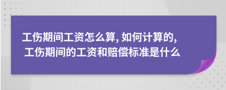 工傷期間工資怎么算, 如何計(jì)算的, 工傷期間的工資和賠償標(biāo)準(zhǔn)是什么