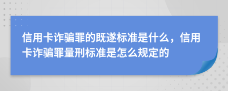 信用卡詐騙罪的既遂標(biāo)準(zhǔn)是什么，信用卡詐騙罪量刑標(biāo)準(zhǔn)是怎么規(guī)定的