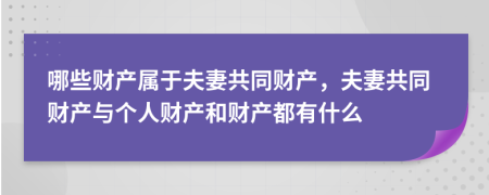 哪些財產(chǎn)屬于夫妻共同財產(chǎn)，夫妻共同財產(chǎn)與個人財產(chǎn)和財產(chǎn)都有什么
