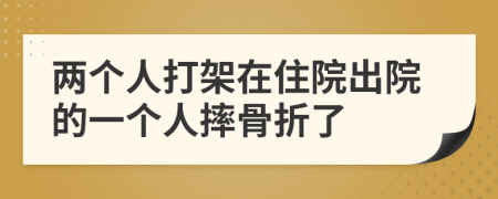 兩個(gè)人打架在住院出院的一個(gè)人摔骨折了