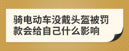 騎電動(dòng)車(chē)沒(méi)戴頭盔被罰款會(huì)給自己什么影響