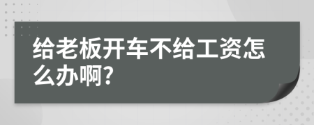 給老板開車不給工資怎么辦啊?