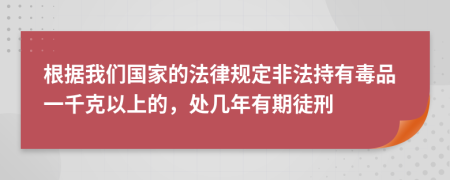 根據(jù)我們國家的法律規(guī)定非法持有毒品一千克以上的，處幾年有期徒刑