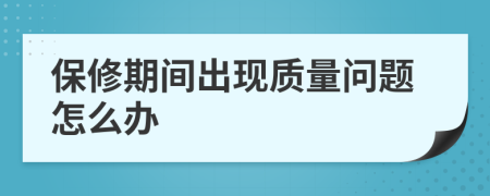 保修期間出現(xiàn)質(zhì)量問題怎么辦