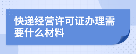 快遞經(jīng)營許可證辦理需要什么材料