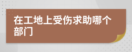 在工地上受傷求助哪個(gè)部門(mén)