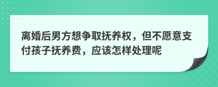 離婚后男方想爭取撫養(yǎng)權(quán)，但不愿意支付孩子撫養(yǎng)費(fèi)，應(yīng)該怎樣處理呢