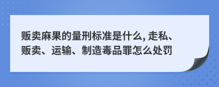 販賣麻果的量刑標(biāo)準(zhǔn)是什么, 走私、販賣、運輸、制造毒品罪怎么處罰