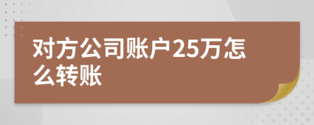 對(duì)方公司賬戶25萬(wàn)怎么轉(zhuǎn)賬