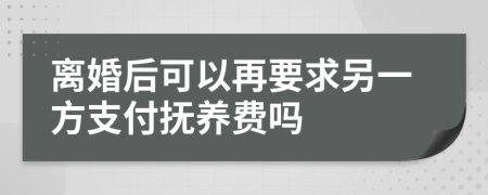 離婚后可以再要求另一方支付撫養(yǎng)費嗎