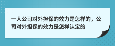 一人公司對(duì)外擔(dān)保的效力是怎樣的，公司對(duì)外擔(dān)保的效力是怎樣認(rèn)定的