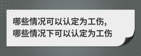 哪些情況可以認(rèn)定為工傷, 哪些情況下可以認(rèn)定為工傷