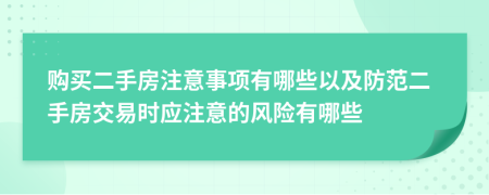 購買二手房注意事項(xiàng)有哪些以及防范二手房交易時(shí)應(yīng)注意的風(fēng)險(xiǎn)有哪些