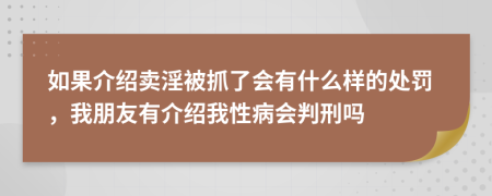 如果介紹賣淫被抓了會有什么樣的處罰，我朋友有介紹我性病會判刑嗎