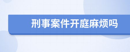 刑事案件開庭麻煩嗎