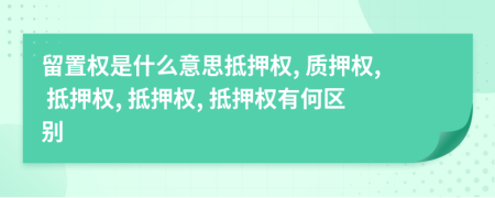 留置權(quán)是什么意思抵押權(quán), 質(zhì)押權(quán), 抵押權(quán), 抵押權(quán), 抵押權(quán)有何區(qū)別
