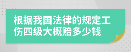 根據(jù)我國法律的規(guī)定工傷四級大概賠多少錢