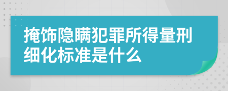 掩飾隱瞞犯罪所得量刑細(xì)化標(biāo)準(zhǔn)是什么