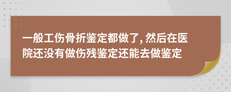 一般工傷骨折鑒定都做了, 然后在醫(yī)院還沒有做傷殘鑒定還能去做鑒定