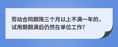 勞動合同期限三個月以上不滿一年的，試用期期滿后仍然在單位工作？