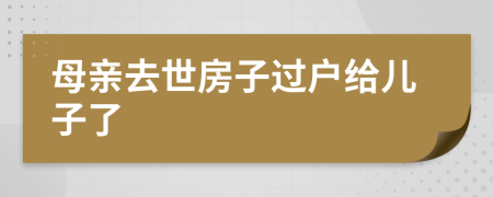 母親去世房子過戶給兒子了