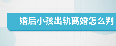 婚后小孩出軌離婚怎么判