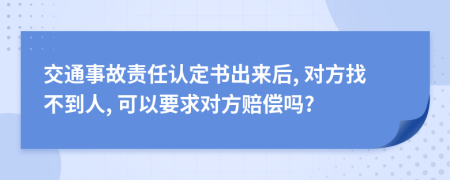 交通事故責(zé)任認(rèn)定書(shū)出來(lái)后, 對(duì)方找不到人, 可以要求對(duì)方賠償嗎?