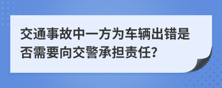 交通事故中一方為車輛出錯(cuò)是否需要向交警承擔(dān)責(zé)任?