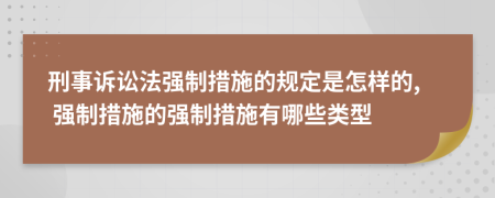 刑事訴訟法強制措施的規(guī)定是怎樣的, 強制措施的強制措施有哪些類型