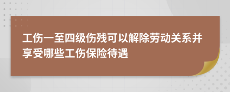 工傷一至四級傷殘可以解除勞動關(guān)系并享受哪些工傷保險待遇