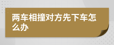 兩車相撞對(duì)方先下車怎么辦