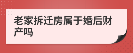 老家拆遷房屬于婚后財產(chǎn)嗎