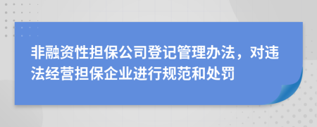 非融資性擔保公司登記管理辦法，對違法經(jīng)營擔保企業(yè)進行規(guī)范和處罰
