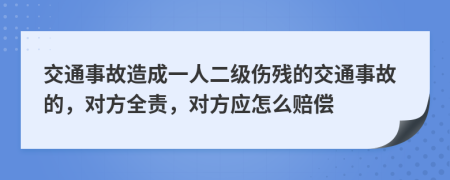 交通事故造成一人二級(jí)傷殘的交通事故的，對(duì)方全責(zé)，對(duì)方應(yīng)怎么賠償