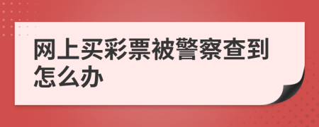 網上買彩票被警察查到怎么辦