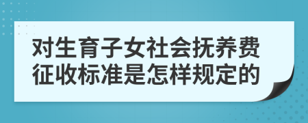 對(duì)生育子女社會(huì)撫養(yǎng)費(fèi)征收標(biāo)準(zhǔn)是怎樣規(guī)定的