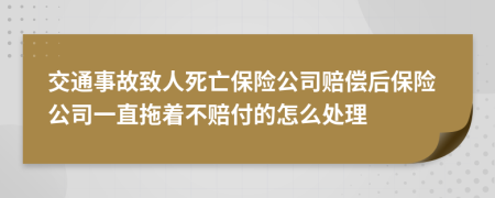 交通事故致人死亡保險公司賠償后保險公司一直拖著不賠付的怎么處理