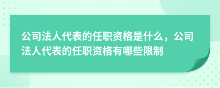 公司法人代表的任職資格是什么，公司法人代表的任職資格有哪些限制