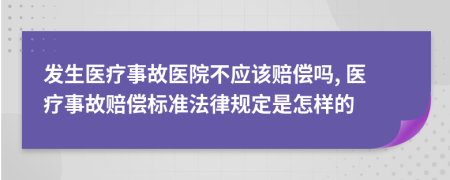 發(fā)生醫(yī)療事故醫(yī)院不應該賠償嗎, 醫(yī)療事故賠償標準法律規(guī)定是怎樣的