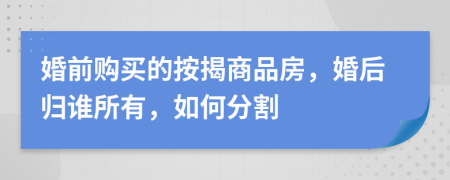 婚前購(gòu)買(mǎi)的按揭商品房，婚后歸誰(shuí)所有，如何分割